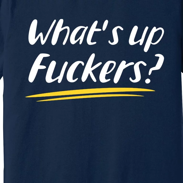 What's Up Fuckers Funny Premium T-Shirt