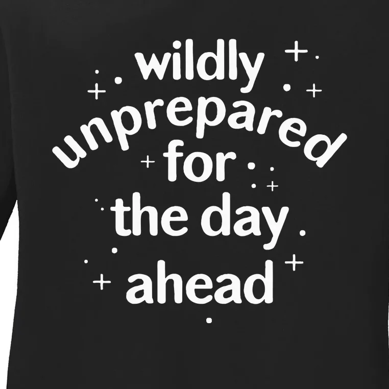 Wildly Unprepared For The Day Ahead No Plan Just Live Ladies Long Sleeve Shirt