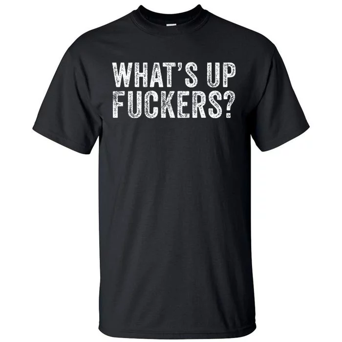 WhatS Up Fuckers Crude Offensive Funny Adult Humor Funny Tall T-Shirt