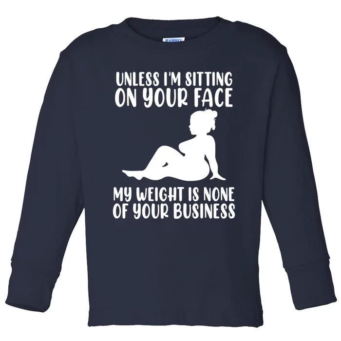 Women Unless Im Sitting On Your Face My Weight's Not Your Business Toddler Long Sleeve Shirt