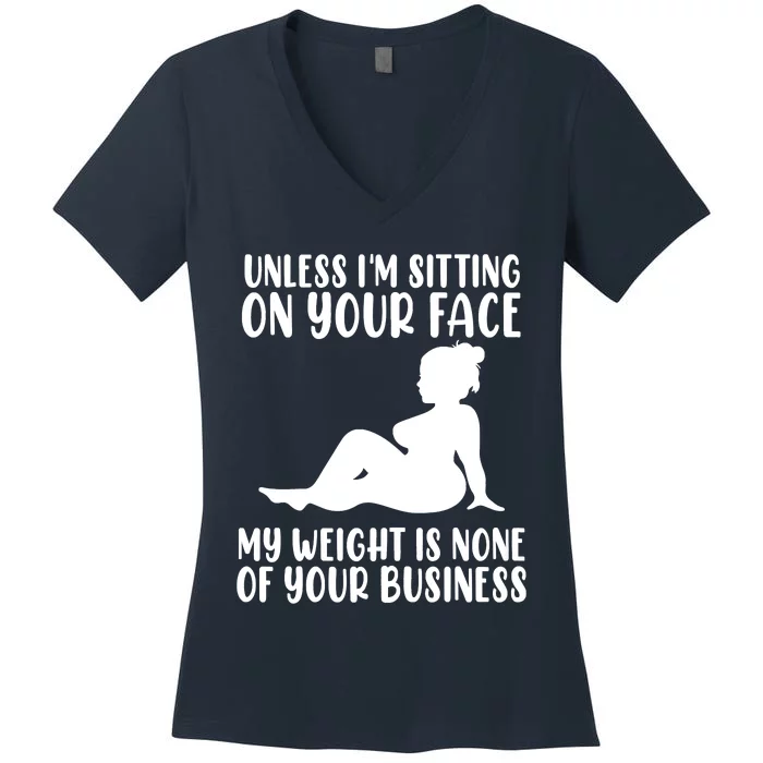 Women Unless Im Sitting On Your Face My Weight's Not Your Business Women's V-Neck T-Shirt