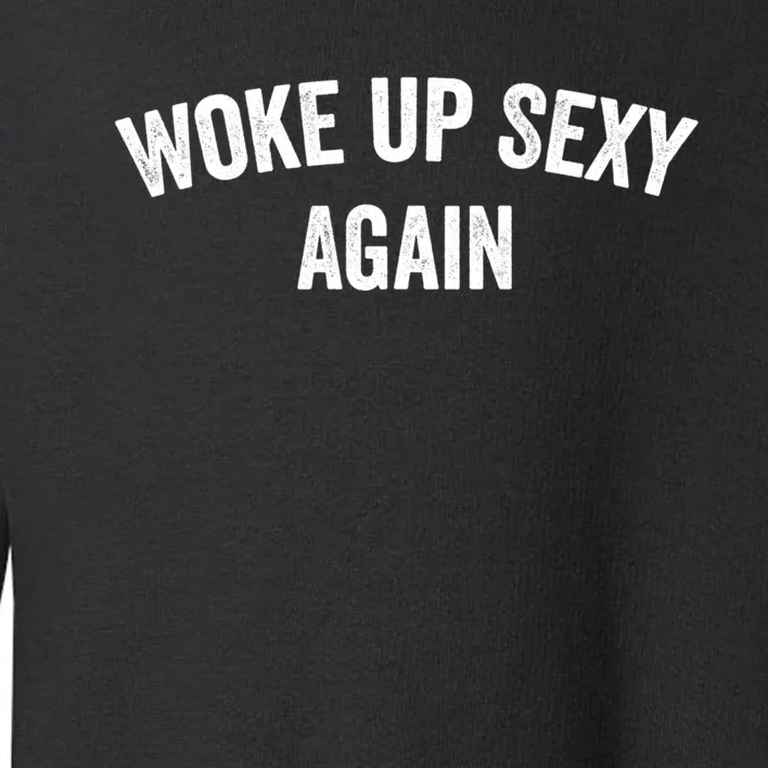 Woke Up Sexy Again | Funny Humorous Saying Toddler Sweatshirt