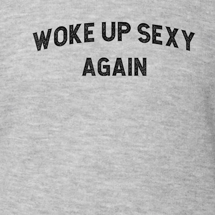 Woke Up Sexy Again | Funny Humorous Saying Toddler Sweatshirt