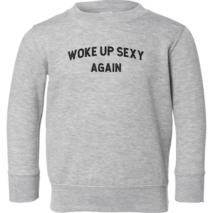 Woke Up Sexy Again | Funny Humorous Saying Toddler Sweatshirt