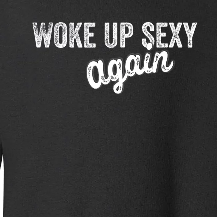 Woke Up Sexy Again Funny Humorous Saying Toddler Sweatshirt