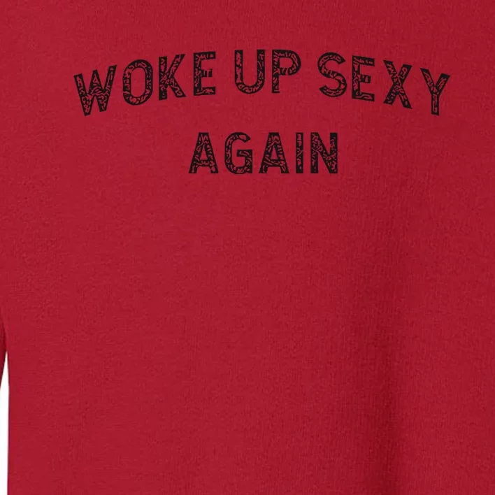 Woke Up Sexy Again Funny Humorous Saying Toddler Sweatshirt