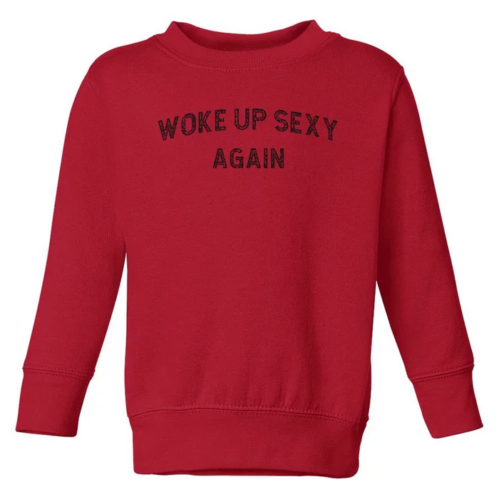 Woke Up Sexy Again Funny Humorous Saying Toddler Sweatshirt