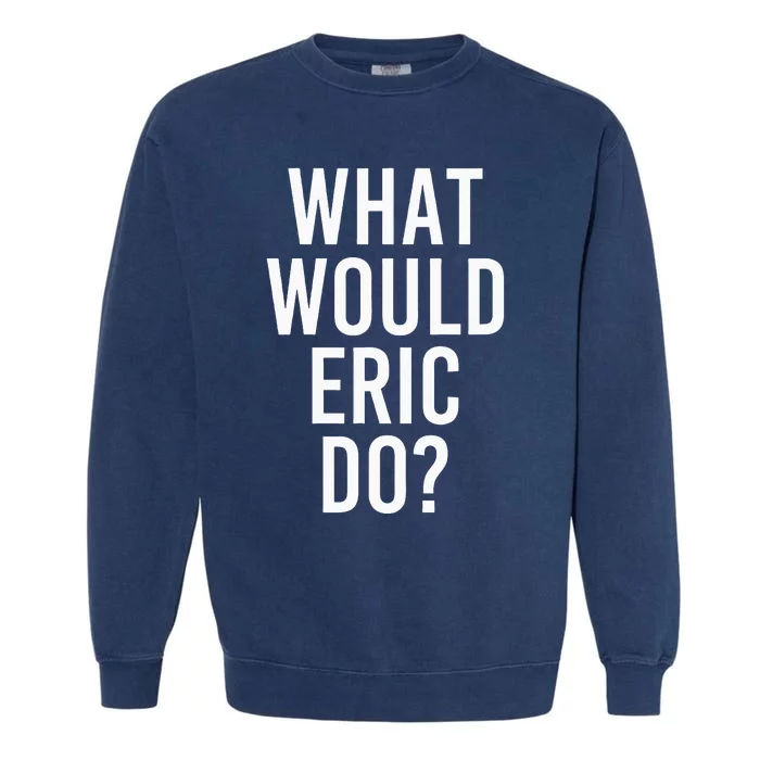 What Would ERIC Do Funny Personalized Name Joke Men Gift Garment-Dyed Sweatshirt