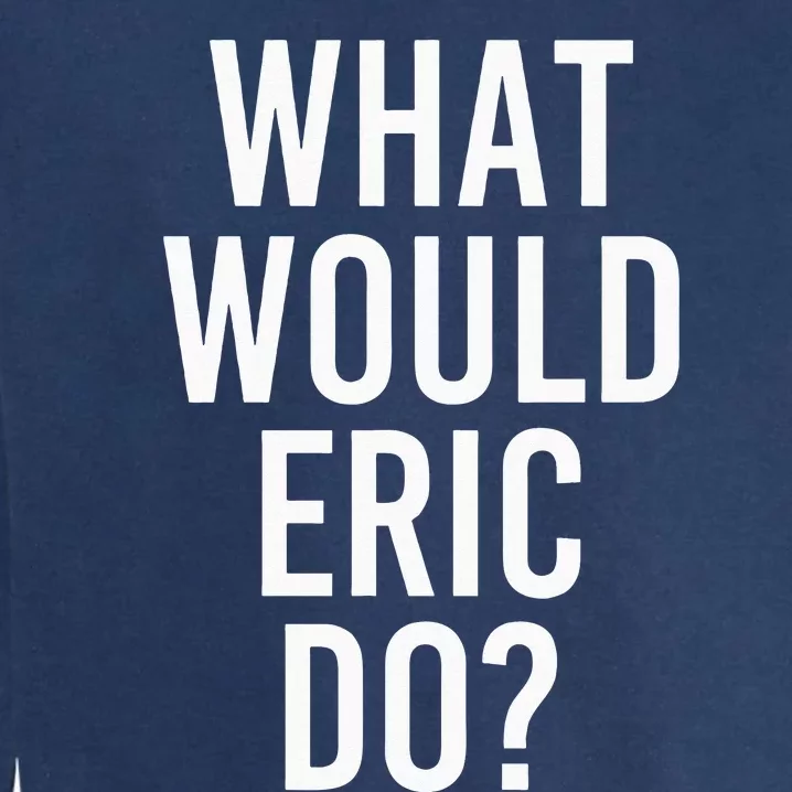 What Would ERIC Do Funny Personalized Name Joke Garment-Dyed Sweatshirt