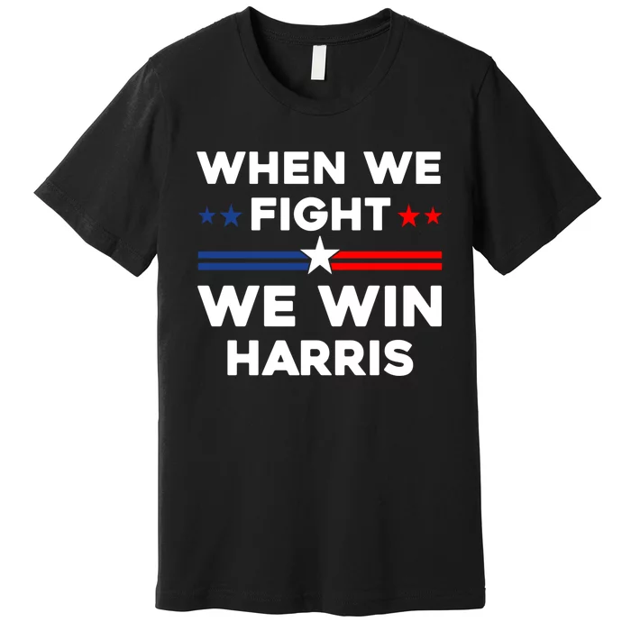 When We Fight We Win Harris 24 Premium T-Shirt