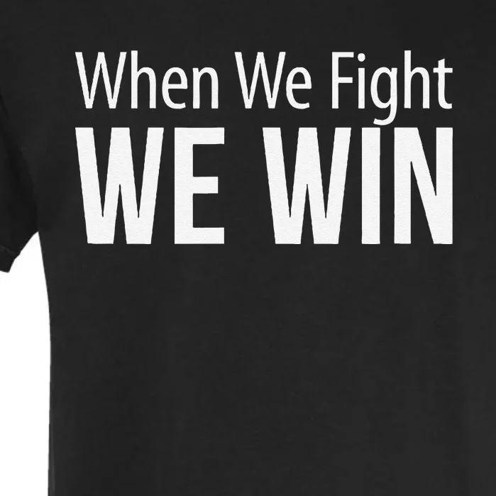 When We Fight We Win Garment-Dyed Heavyweight T-Shirt