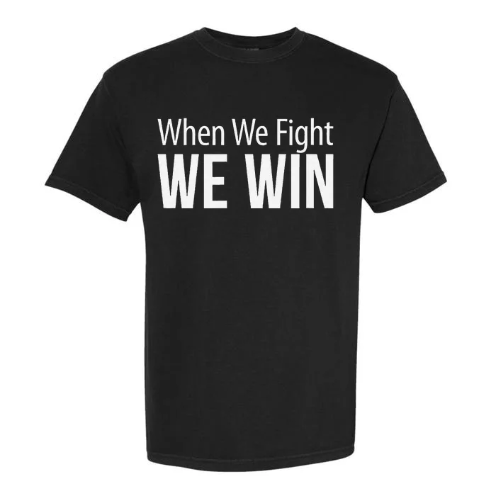 When We Fight We Win Garment-Dyed Heavyweight T-Shirt