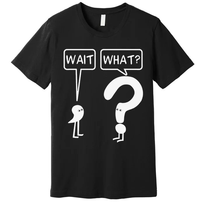 Wait What Funny Grammar Questioning Punctuation Premium T-Shirt