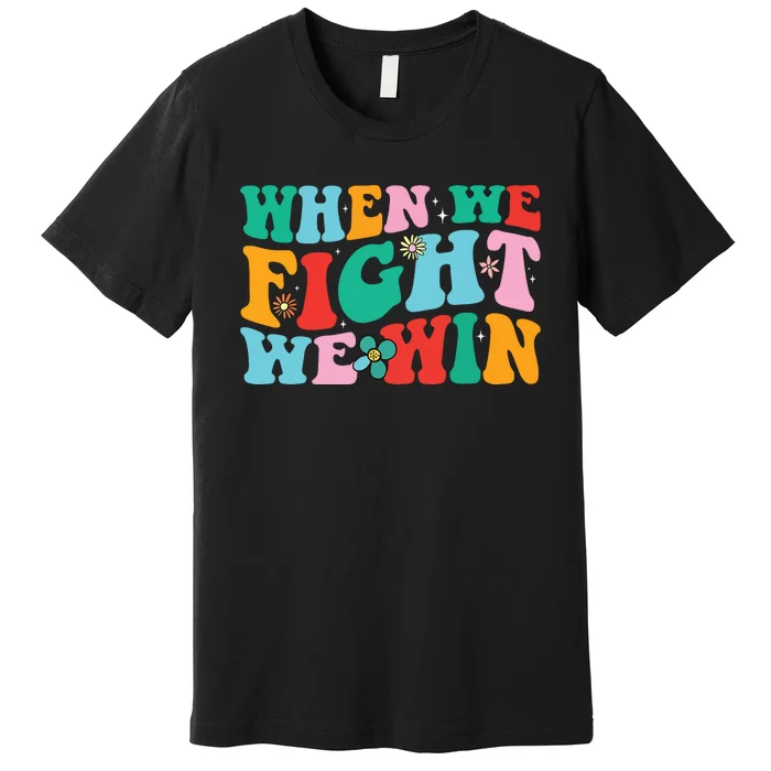 When We Fight We Win Groovy Premium T-Shirt