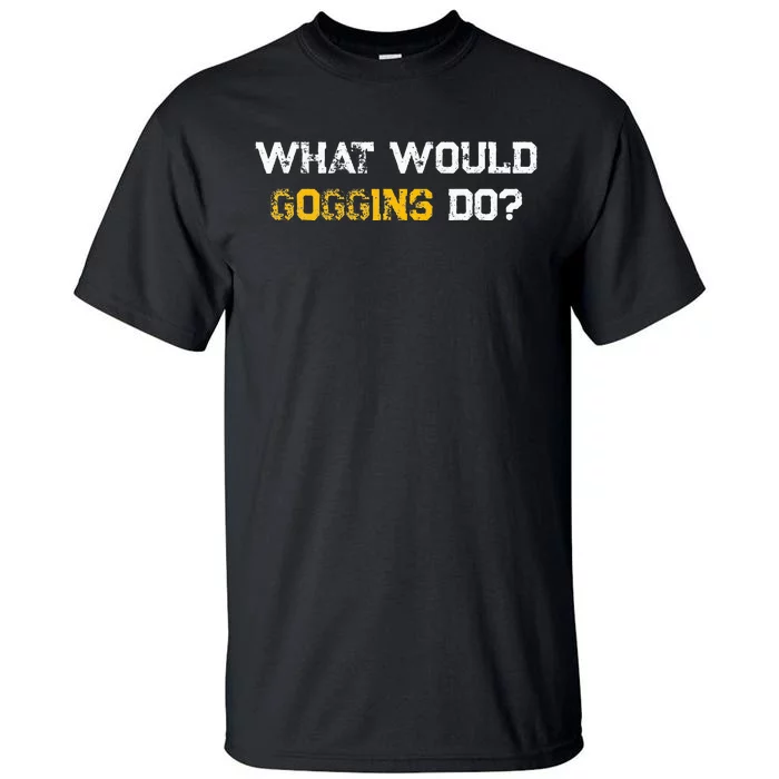 WHAT WOULD GOGGINS DO Tall T-Shirt