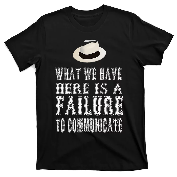 What We Have Here Is A Failure To Communicate T-Shirt