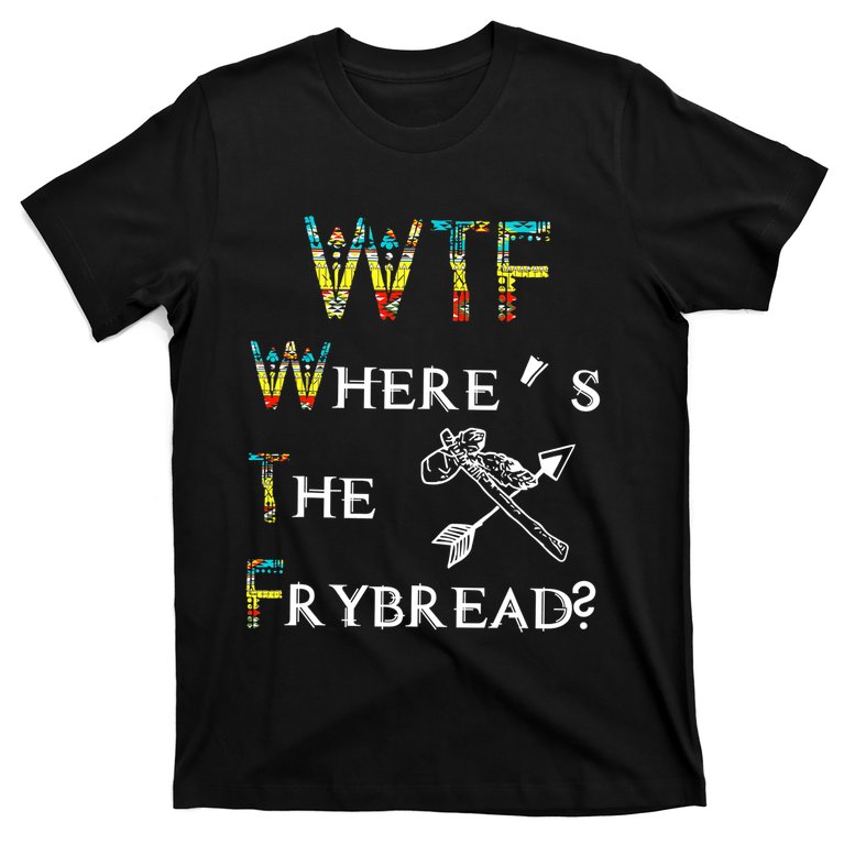 WTF Where Is The Fry Bread Funny Sarcasm Boy Girl Gift T-Shirt