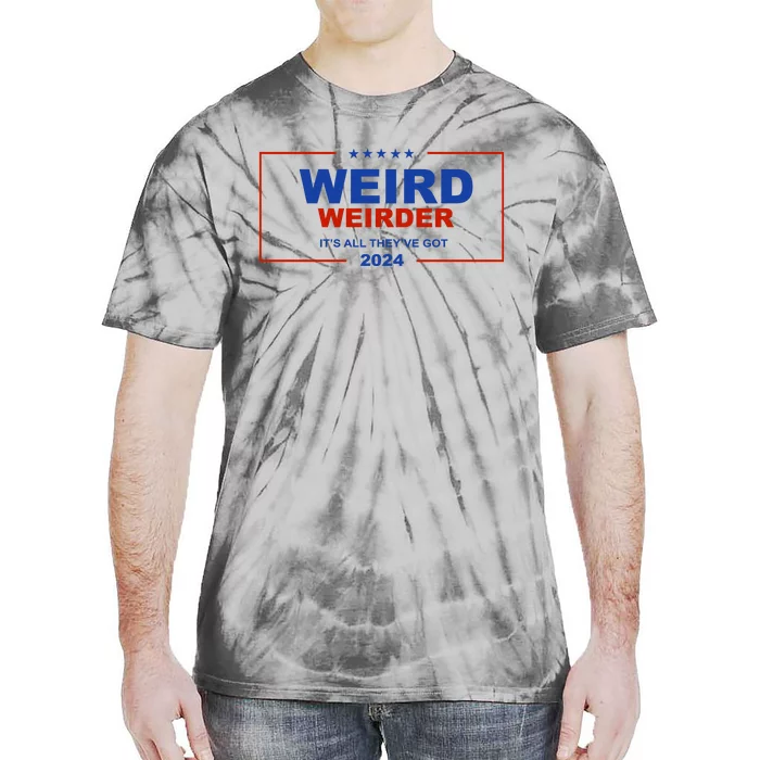 Weird Weirder It’S All They’Ve Got 2024 Tie-Dye T-Shirt