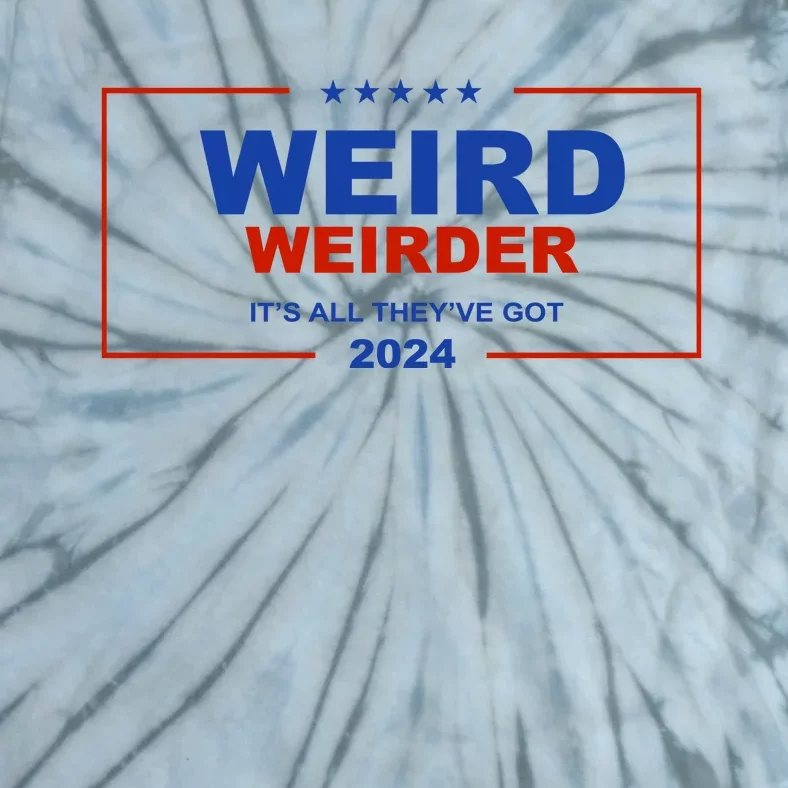 Weird Weirder It’S All They’Ve Got 2024 Tie-Dye T-Shirt