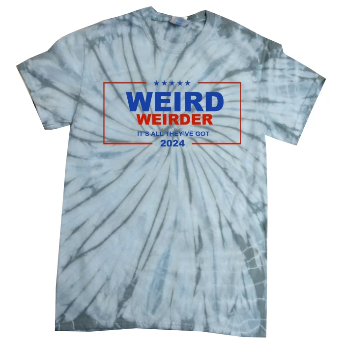 Weird Weirder It’S All They’Ve Got 2024 Tie-Dye T-Shirt