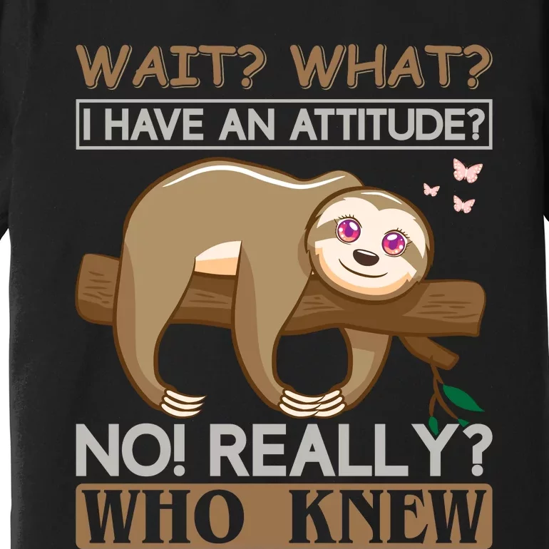 Wait What I Have An Attitude No Really Who Knew Premium T-Shirt