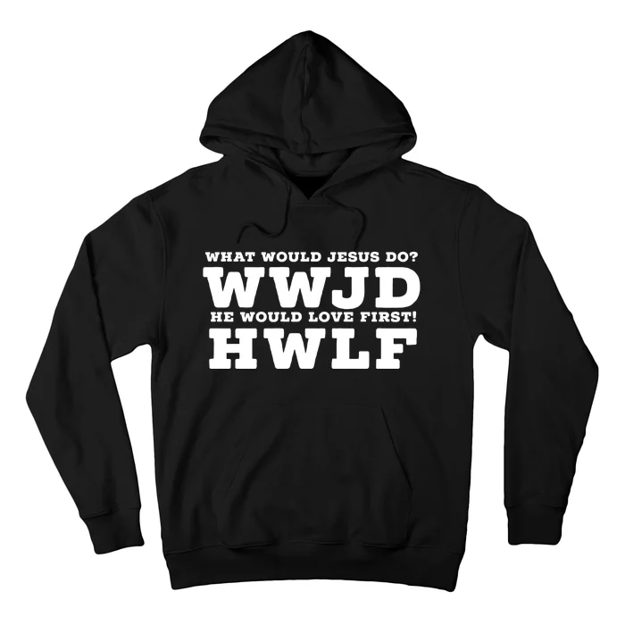 What Would Jesus Do He Would Love First! WWJD HWLF Hoodie