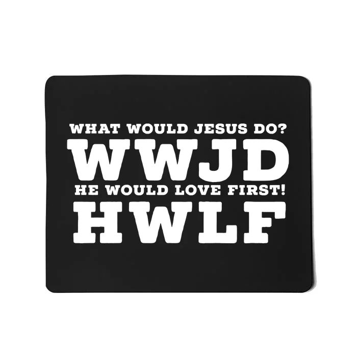 What Would Jesus Do He Would Love First! WWJD HWLF Mousepad