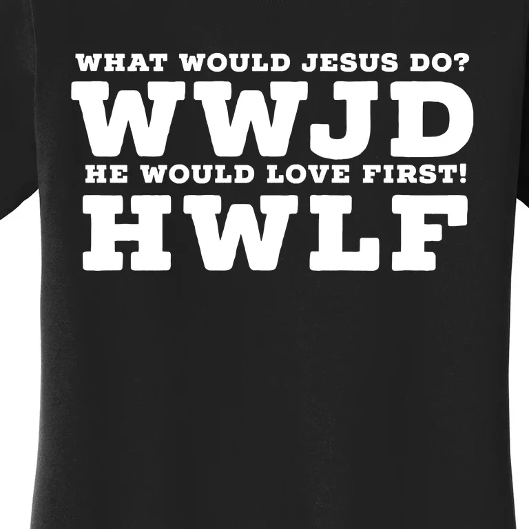 What Would Jesus Do He Would Love First! WWJD HWLF Women's T-Shirt