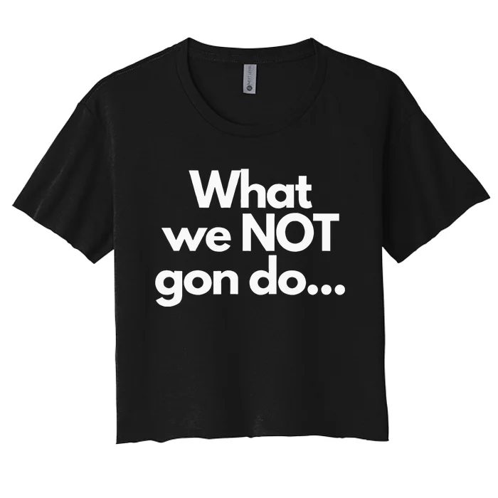 What We Not Gon Do Women's Crop Top Tee