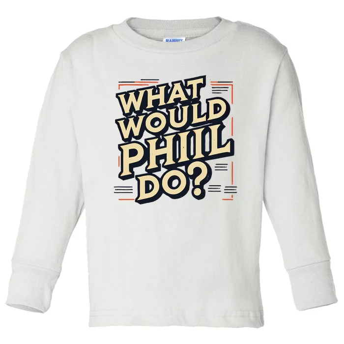 What Would Phil Do Name Phil Phil Toddler Long Sleeve Shirt