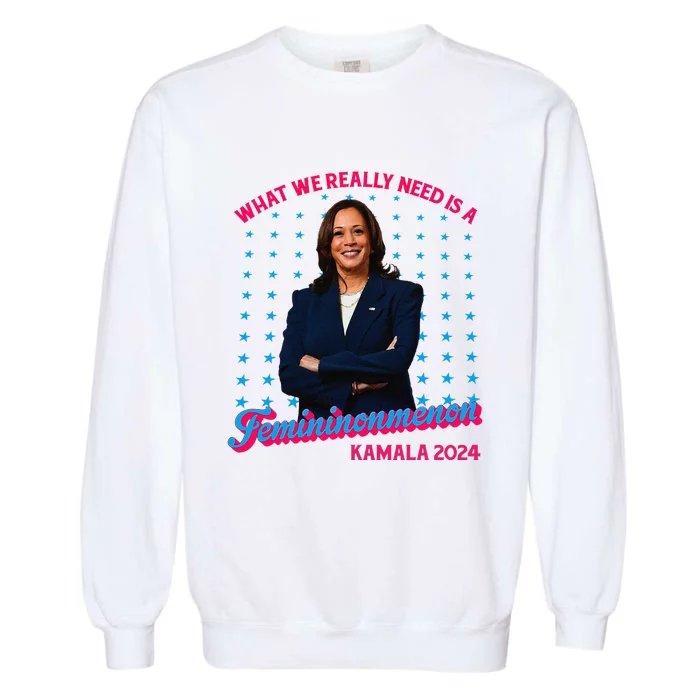 What We Really Need Is A Femininomenon Kamala Harris 2024 Garment-Dyed Sweatshirt