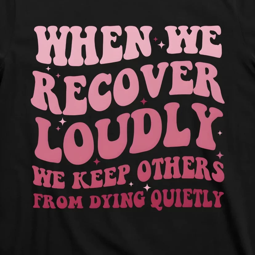 When We Recover Loudly We Keep Other From Dying Quietly T-Shirt