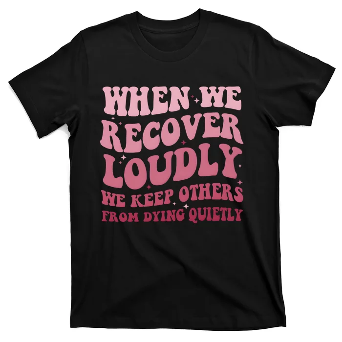 When We Recover Loudly We Keep Other From Dying Quietly T-Shirt