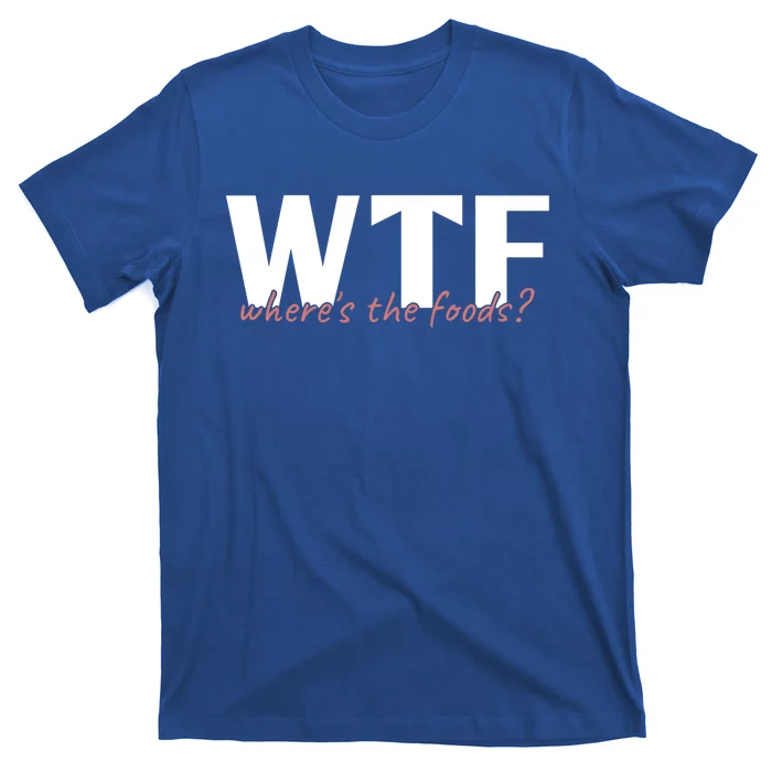 Wtf Where The Foods? Funny Sarcastic Food Lover Humor Quote Cute Gift T-Shirt