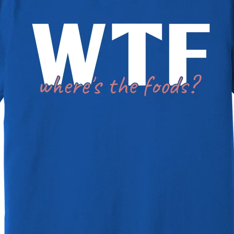 Wtf Where The Foods? Funny Sarcastic Food Lover Humor Quote Cute Gift Premium T-Shirt