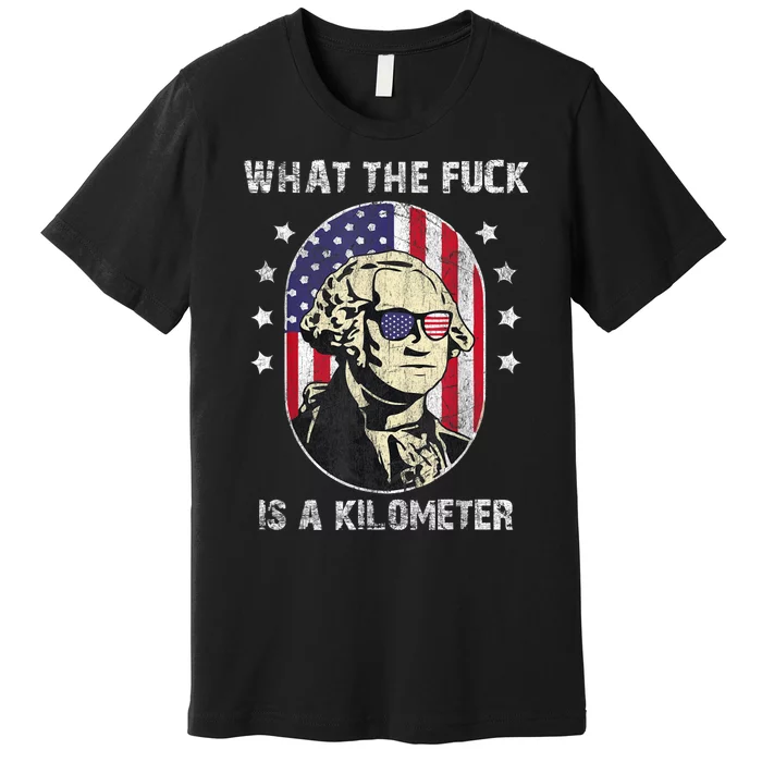 WTF What The Fuck Is A Kilometer George Washington July 4th Premium T-Shirt