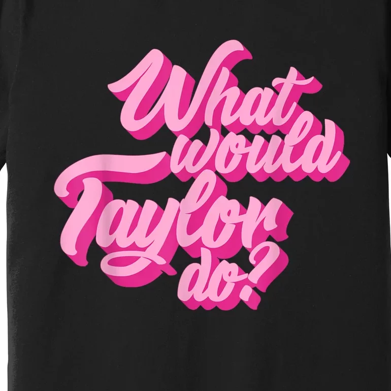 What Would Taylor Do? Pink Taylor First Name Funny Gift Premium T-Shirt