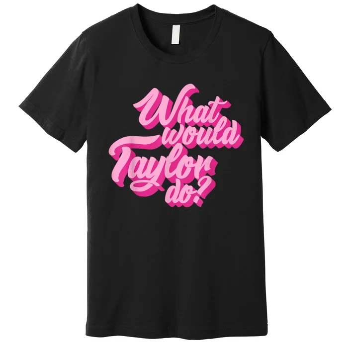 What Would Taylor Do? Pink Taylor First Name Funny Gift Premium T-Shirt