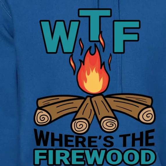 Wtf WhereS The Firewood Bonfire Campfire Camping Gift Premium Hoodie