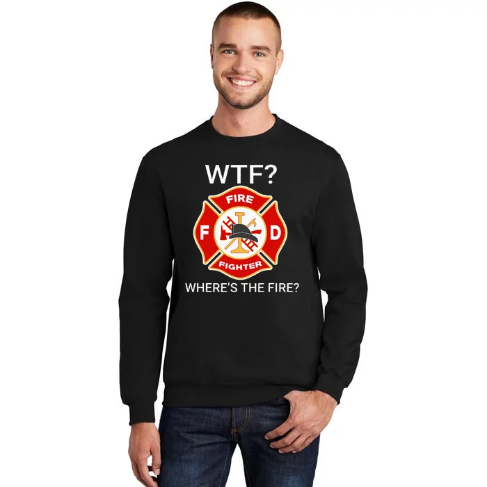 Wtf WhereS The Fire Funny Firefighter Tall Sweatshirt