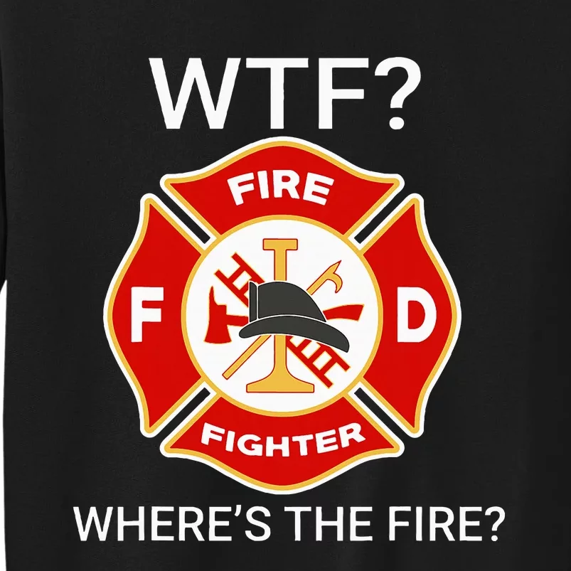 Wtf WhereS The Fire Funny Firefighter Tall Sweatshirt