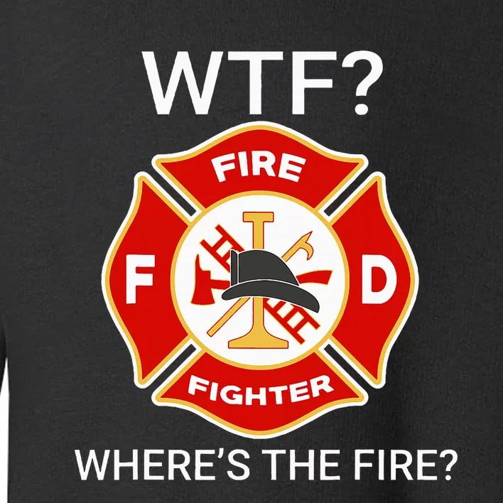 Wtf WhereS The Fire Funny Firefighter Toddler Sweatshirt