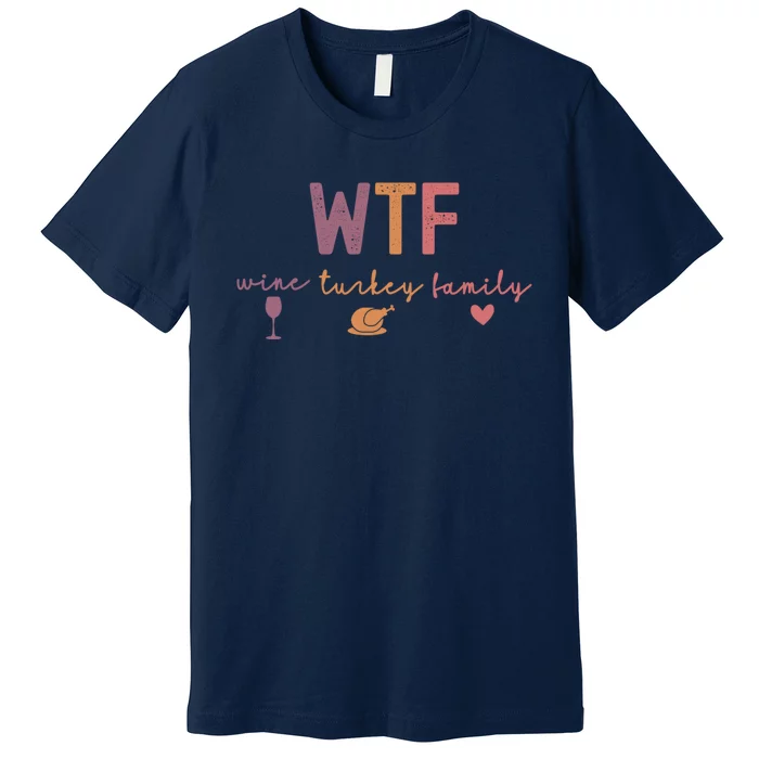 Wtf Wine Turkey Family Funny Thanksgiving Premium T-Shirt