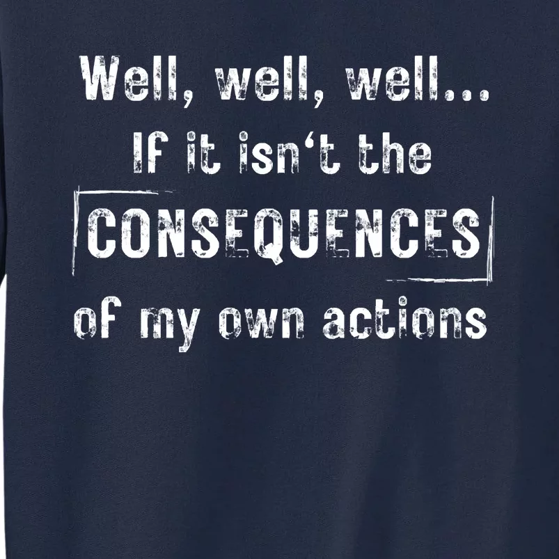 Well, Well, Well If It Isn't The Consequences Of My Own Actions Tall Sweatshirt