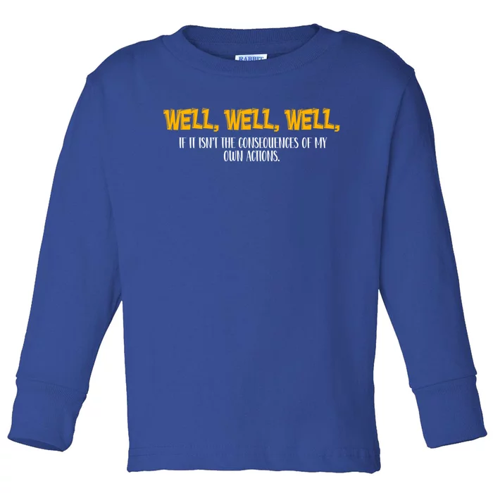 Well Well Well If It Isnt The Consequences Of My Own Action Gift Toddler Long Sleeve Shirt