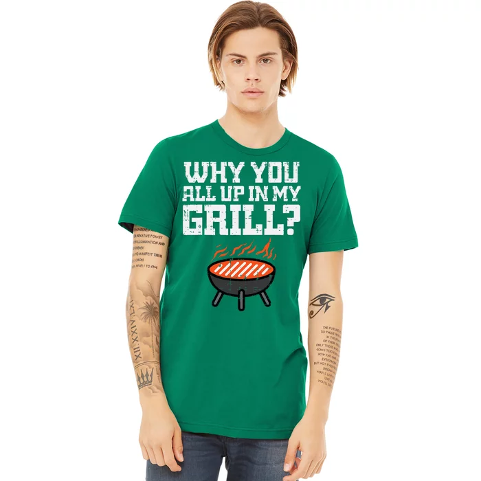 Why You All Up In My Grill Funny Bbq Barbecue Dad Premium T-Shirt