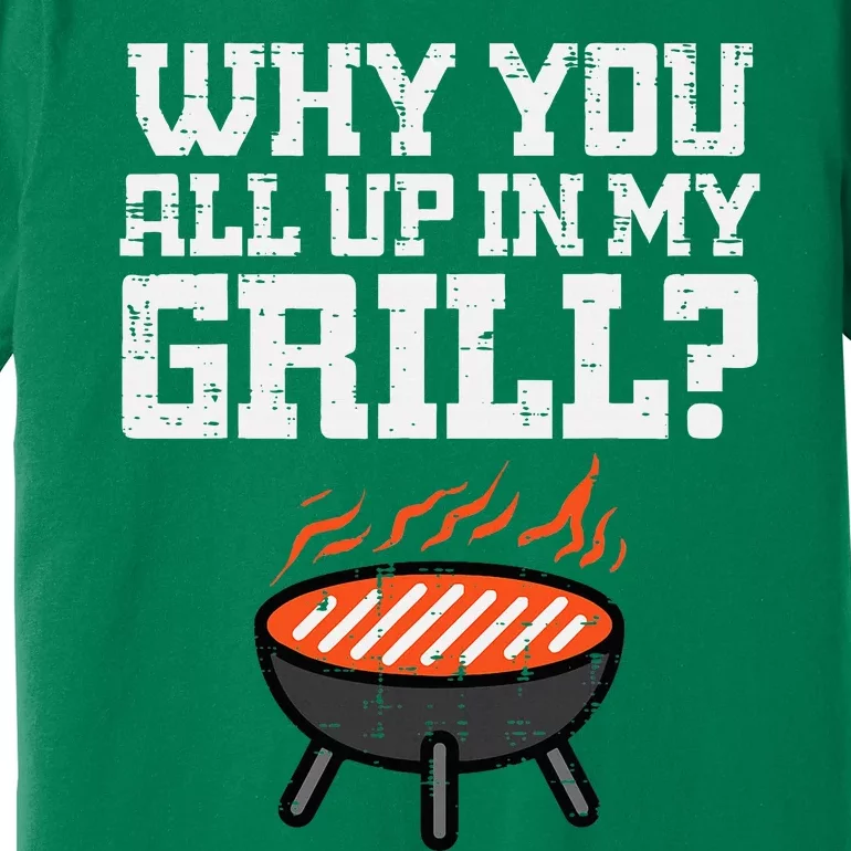 Why You All Up In My Grill Funny Bbq Barbecue Dad Premium T-Shirt