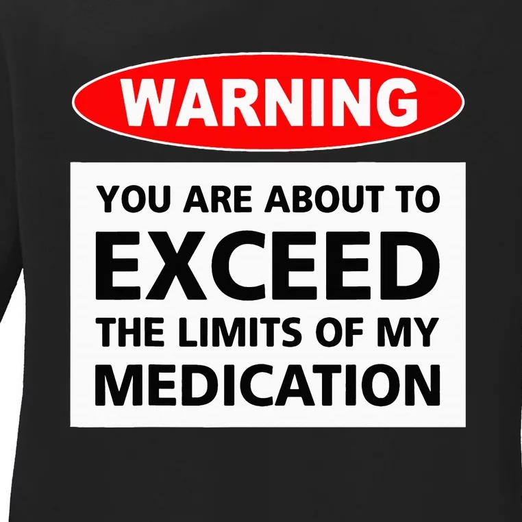 Warning You Are About To Exceed The Limits Of My Medication Ladies Long Sleeve Shirt