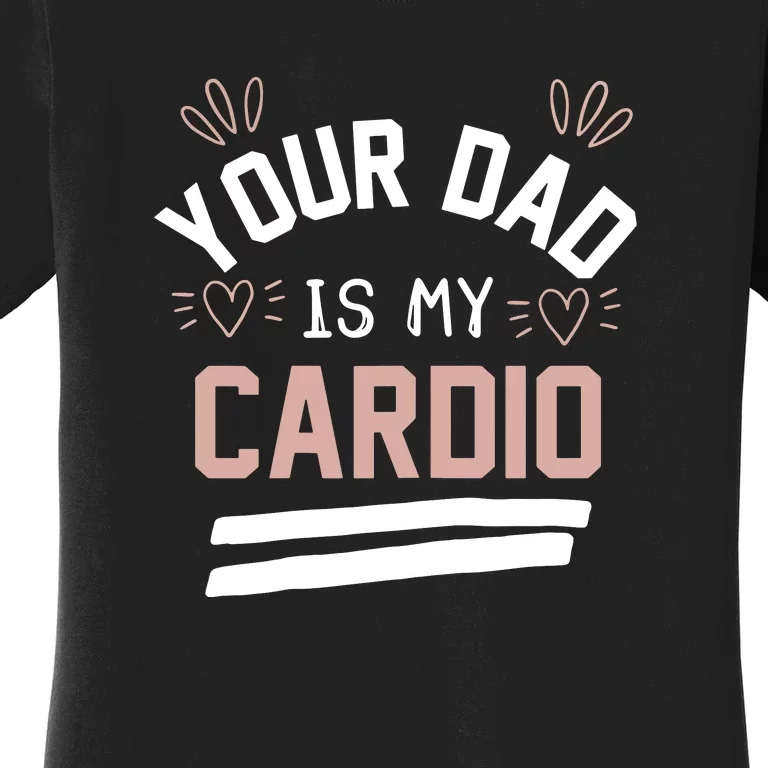 Womens YOUR DAD IS MY CARDIO Women's T-Shirt