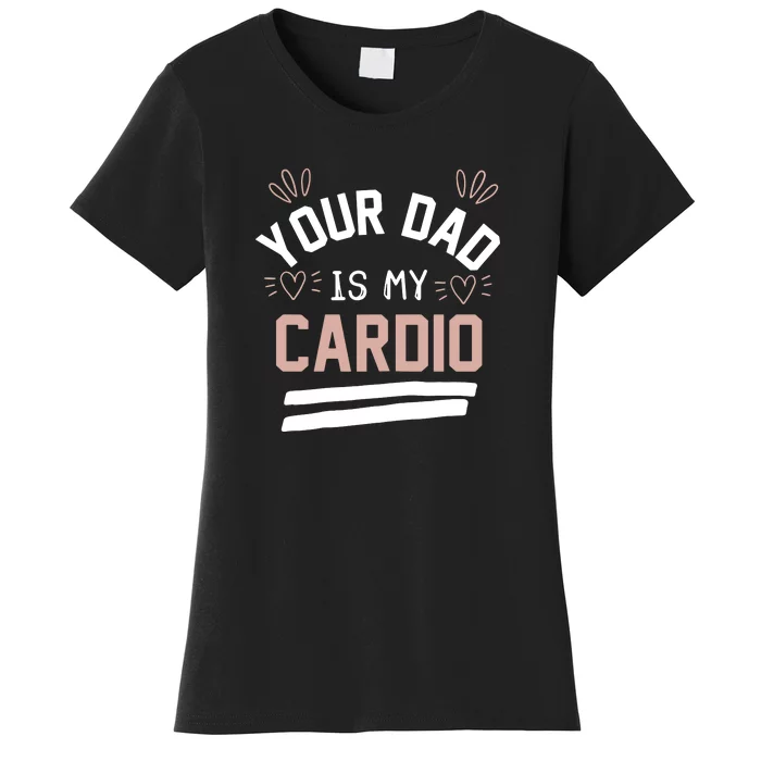 Womens YOUR DAD IS MY CARDIO Women's T-Shirt